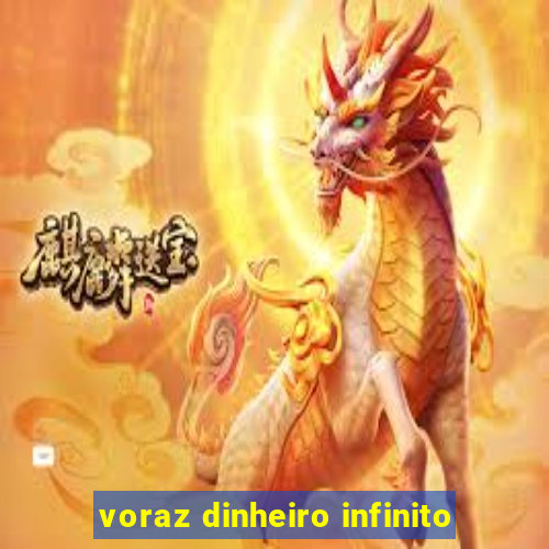 voraz dinheiro infinito